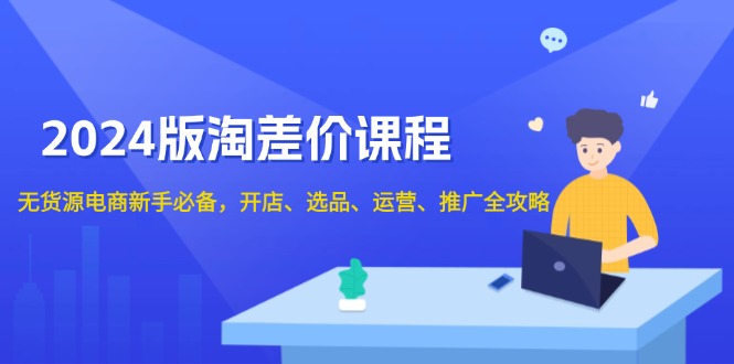 2024版淘差价课程，无货源电商新手必备，开店、选品、运营、推广全攻略-8U创业网