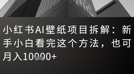小红书AI壁纸项目拆解：新手小白看完这个方法，也可月入1w+-8U创业网