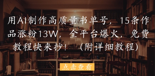 用AI制作高质量书单号，15条作品涨粉13W，全平台爆火，免费教程快来抄(附详细教程)-8U创业网