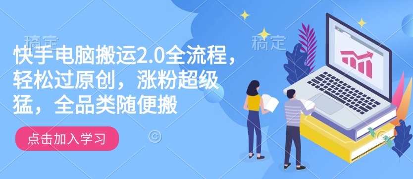 快手电脑搬运2.0全流程，轻松过原创，涨粉超级猛，全品类随便搬-8U创业网