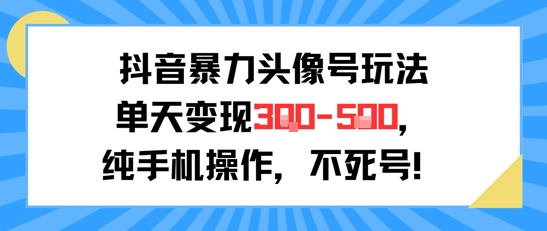 抖音暴力头像号玩法，单天变现3-5张纯手机操作，小白也能行-8U创业网