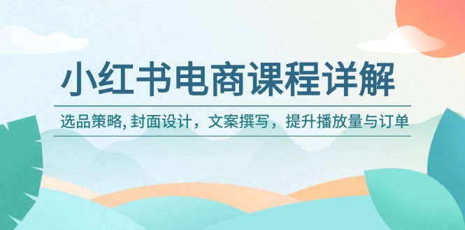 小红书电商课程详解：选品策略, 封面设计，文案撰写，提升播放量与订单-8U创业网