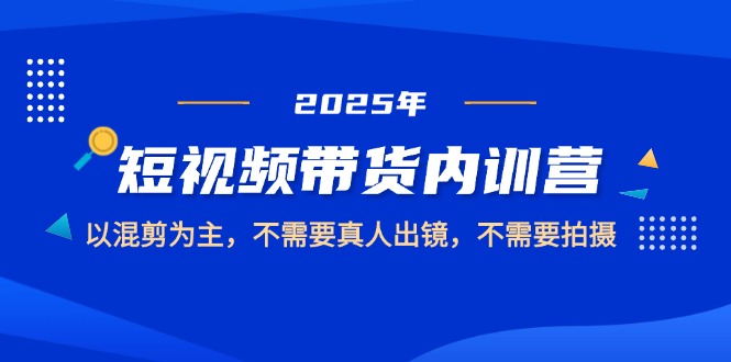 （14692期）2025短视频带货内训营，以混剪为主，不需要真人出镜，不需要拍摄-8U创业网