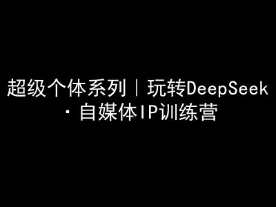 超级个体系列，玩转DeepSeek·自媒体IP训练营，deepseek教程-8U创业网