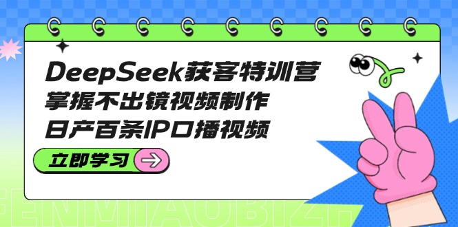 （14544期）DeepSeek获客特训营：掌握不出镜视频制作，日产百条IP口播视频-8U创业网