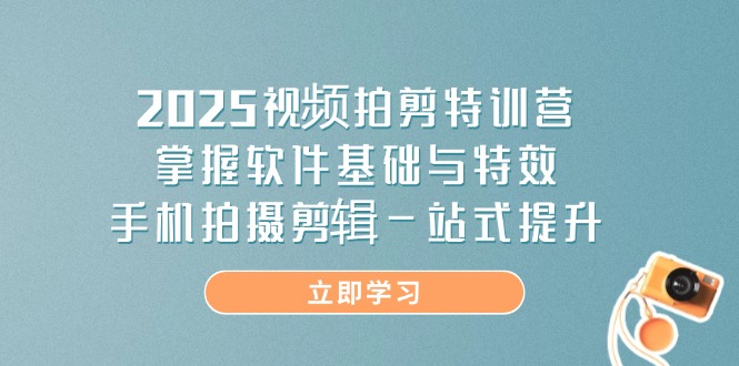 （14272期）2025视频拍剪特训营，掌握软件基础与特效，手机拍摄剪辑一站式提升-8U创业网