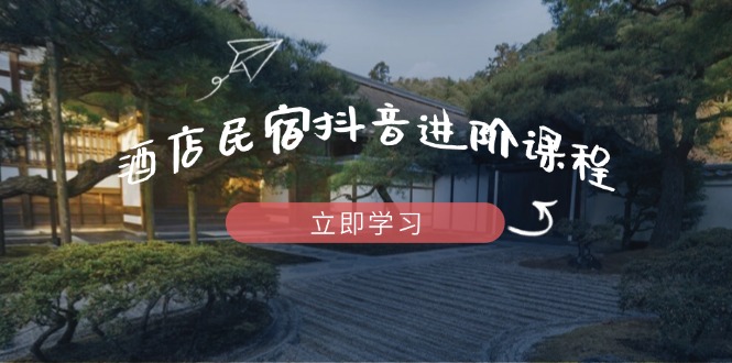 （14470期）酒店民宿抖音进阶课程，掌握流量渠道与推流逻辑，打造爆款内容-8U创业网